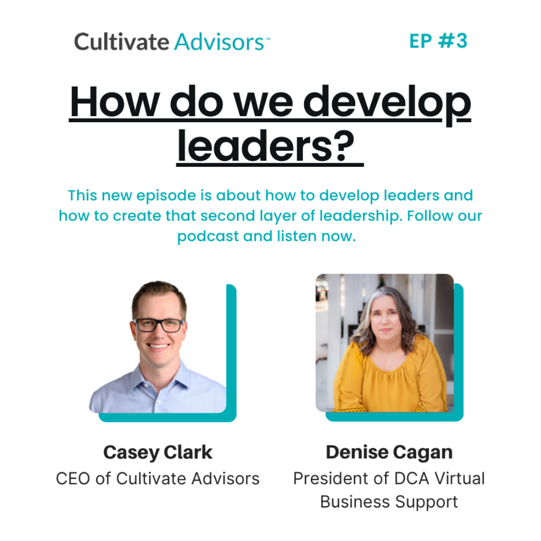 Cultivate Advisors Ep #3: How do we develop leaders? This new episode is about how to develop leaders and how to create that second layer of leadership. Follow our podcast and listen now. Casey Clark; Ceo of Cultivate Advisors. Denise Cagan; President of DCA Virtual Business Support.